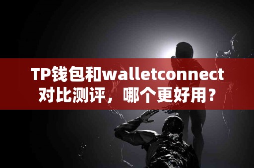 TP钱包和walletconnect对比测评，哪个更好用？
