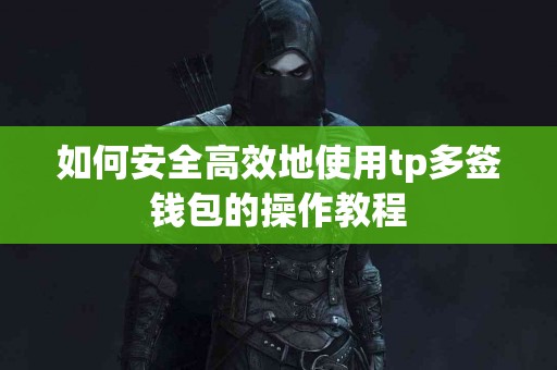 如何安全高效地使用tp多签钱包的操作教程