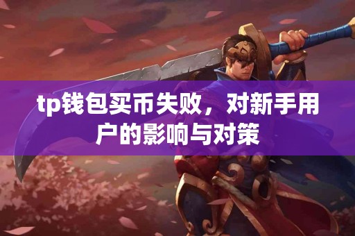 tp钱包买币失败，对新手用户的影响与对策