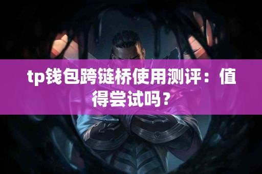 tp钱包跨链桥使用测评：值得尝试吗？