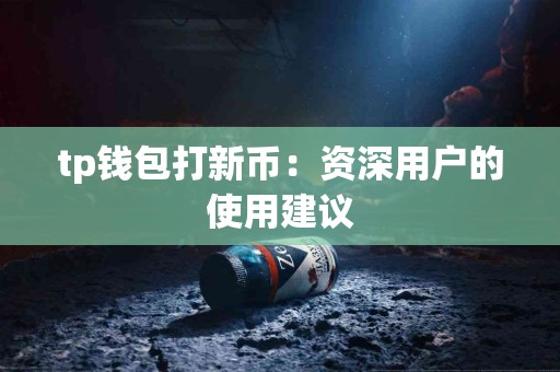 tp钱包打新币：资深用户的使用建议