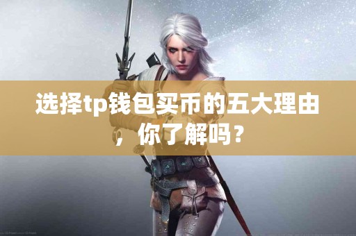 选择tp钱包买币的五大理由，你了解吗？