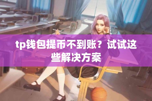 tp钱包提币不到账？试试这些解决方案