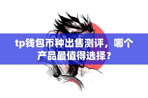 tp钱包币种出售测评，哪个产品最值得选择？