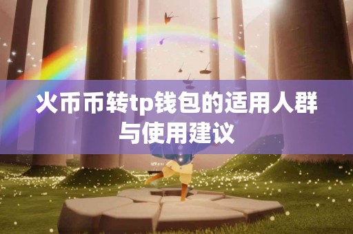 火币币转tp钱包的适用人群与使用建议