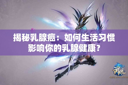 揭秘乳腺癌：如何生活习惯影响你的乳腺健康？