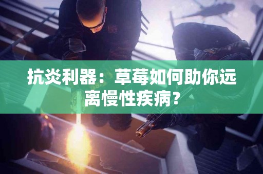 抗炎利器：草莓如何助你远离慢性疾病？