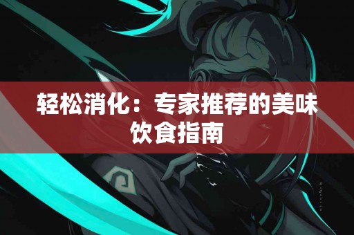 轻松消化：专家推荐的美味饮食指南