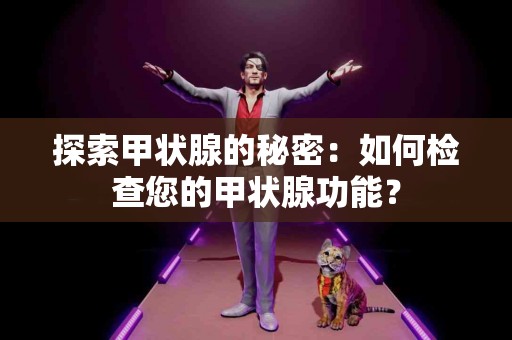 探索甲状腺的秘密：如何检查您的甲状腺功能？