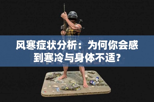 风寒症状分析：为何你会感到寒冷与身体不适？