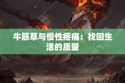牛筋草与慢性疼痛:找回生活的质量 牛筋草与慢性疼痛:找回生活的质量
