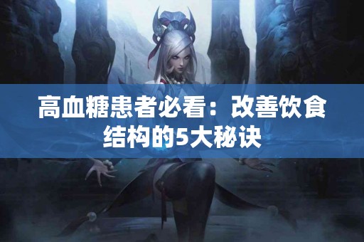 高血糖患者必看：改善饮食结构的5大秘诀