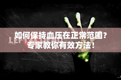 如何保持血压在正常范围？专家教你有效方法！