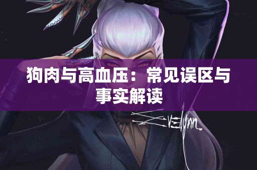 狗肉与高血压：常见误区与事实解读