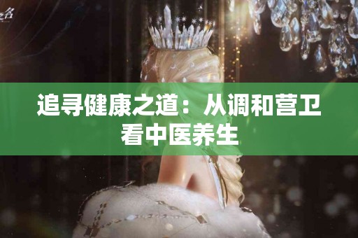 追寻健康之道：从调和营卫看中医养生