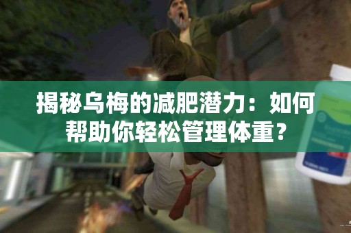 揭秘乌梅的减肥潜力：如何帮助你轻松管理体重？