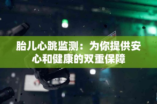 胎儿心跳监测：为你提供安心和健康的双重保障