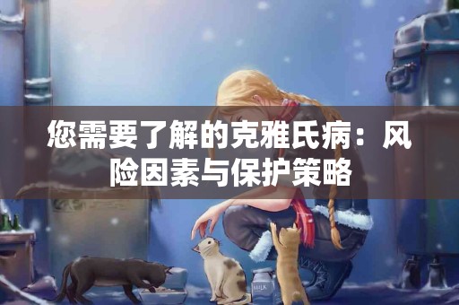 您需要了解的克雅氏病：风险因素与保护策略