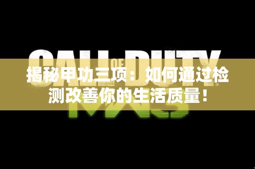 揭秘甲功三项：如何通过检测改善你的生活质量！