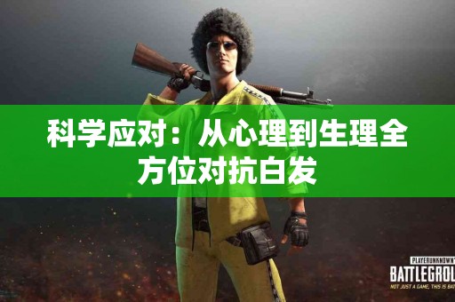 科学应对：从心理到生理全方位对抗白发