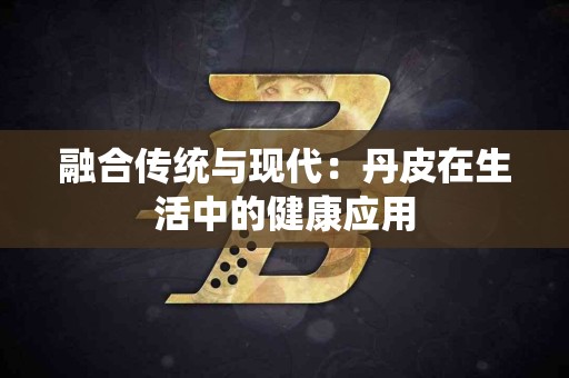 融合传统与现代：丹皮在生活中的健康应用
