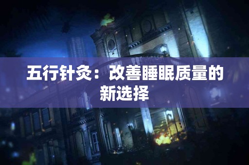 五行针灸：改善睡眠质量的新选择