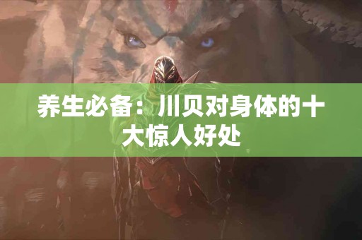 养生必备：川贝对身体的十大惊人好处