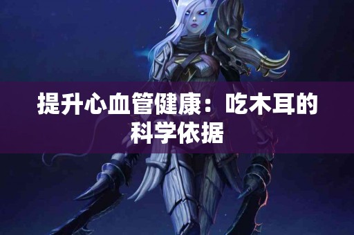 提升心血管健康：吃木耳的科学依据