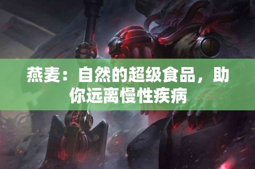 燕麦：自然的超级食品，助你远离慢性疾病