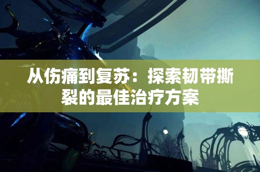 从伤痛到复苏：探索韧带撕裂的最佳治疗方案