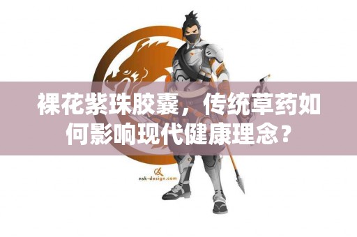 裸花紫珠胶囊，传统草药如何影响现代健康理念？