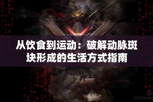 从饮食到运动：破解动脉斑块形成的生活方式指南