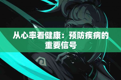 从心率看健康：预防疾病的重要信号