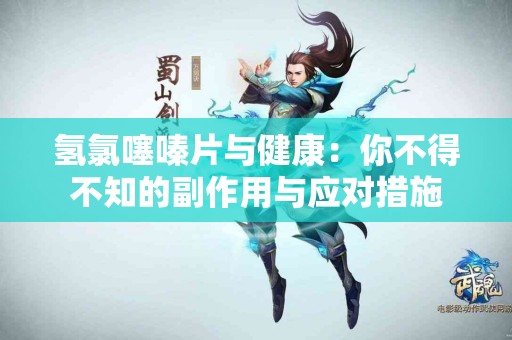 氢氯噻嗪片与健康：你不得不知的副作用与应对措施