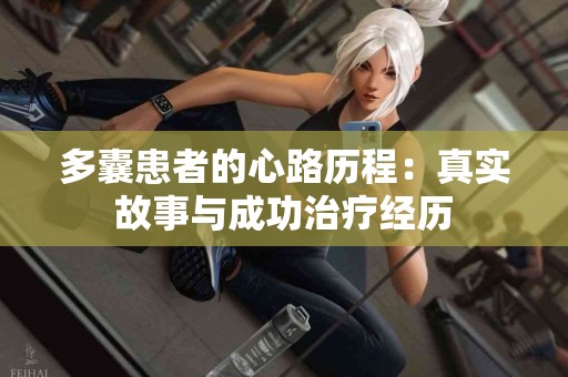 多囊患者的心路历程：真实故事与成功治疗经历