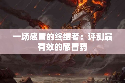 一场感冒的终结者：评测最有效的感冒药