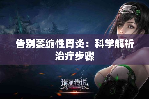 告别萎缩性胃炎：科学解析治疗步骤