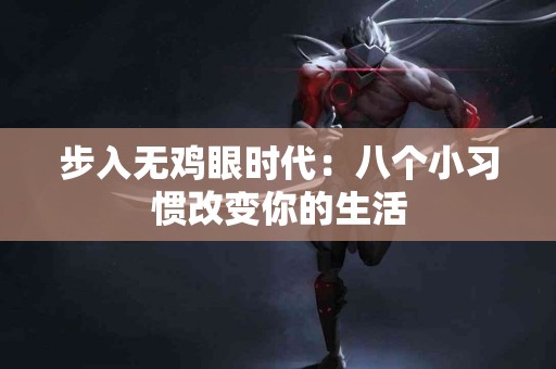 步入无鸡眼时代：八个小习惯改变你的生活