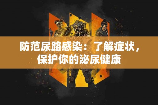 防范尿路感染：了解症状，保护你的泌尿健康