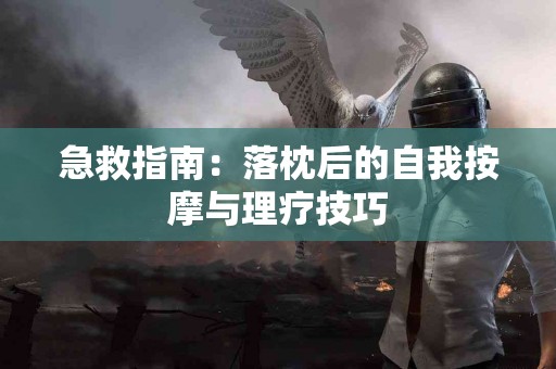 急救指南：落枕后的自我按摩与理疗技巧