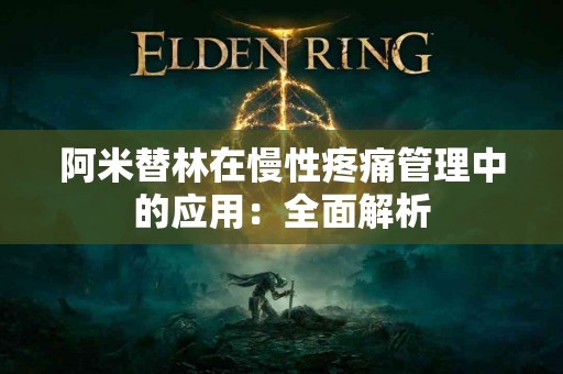 阿米替林在慢性疼痛管理中的应用：全面解析