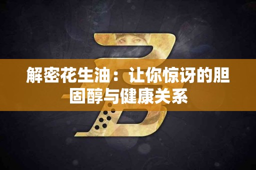 解密花生油：让你惊讶的胆固醇与健康关系