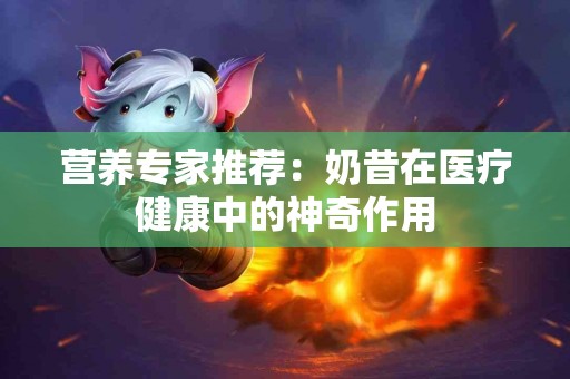 营养专家推荐：奶昔在医疗健康中的神奇作用