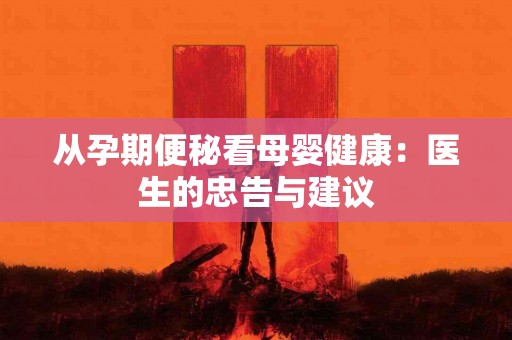 从孕期便秘看母婴健康：医生的忠告与建议