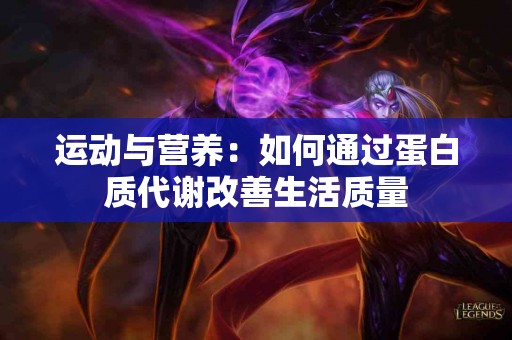 运动与营养：如何通过蛋白质代谢改善生活质量