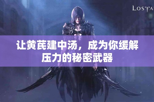 让黄芪建中汤，成为你缓解压力的秘密武器