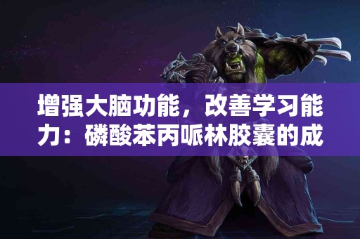 增强大脑功能，改善学习能力：磷酸苯丙哌林胶囊的成功案例