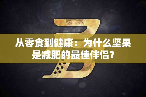 从零食到健康：为什么坚果是减肥的最佳伴侣？