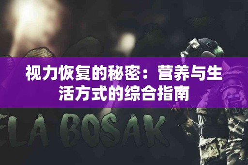 视力恢复的秘密：营养与生活方式的综合指南