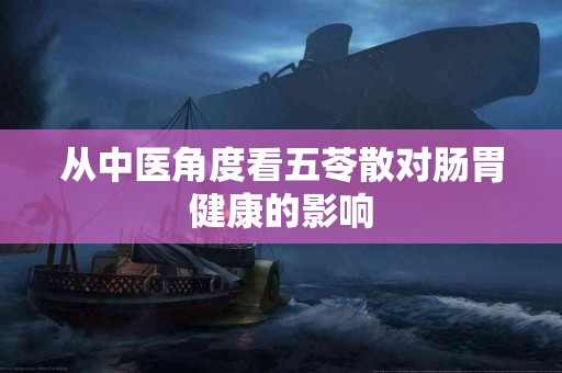 从中医角度看五苓散对肠胃健康的影响